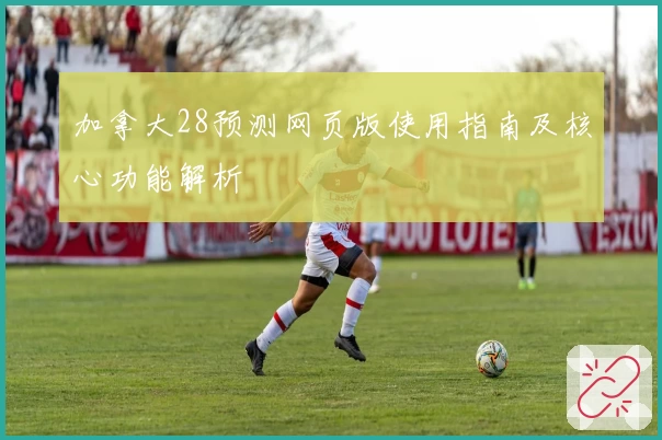 加拿大28预测网页版使用指南及核心功能解析