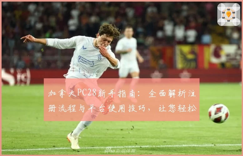 加拿大PC28新手指南：全面解析注册流程与平台使用技巧，让您轻松上手