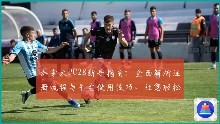 加拿大PC28新手指南：全面解析注册流程与平台使用技巧，让您轻松上手
