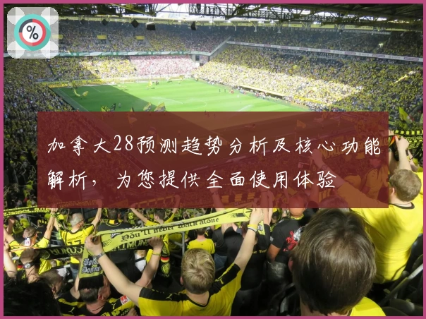 加拿大28预测趋势分析及核心功能解析,为您提供全面使用体验