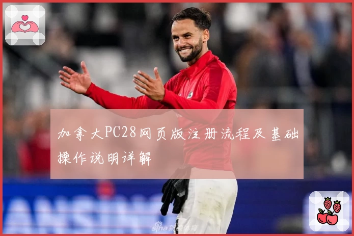 加拿大PC28网页版注册流程及基础操作说明详解