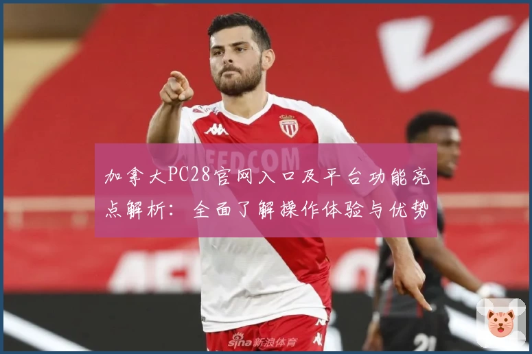 加拿大PC28官网入口及平台功能亮点解析：全面了解操作体验与优势推荐