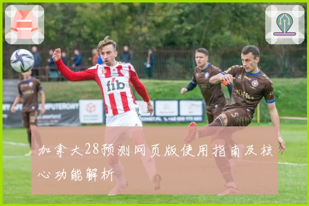 加拿大28预测网页版使用指南及核心功能解析