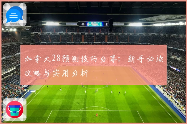 加拿大28预测技巧分享：新手必读攻略与实用分析