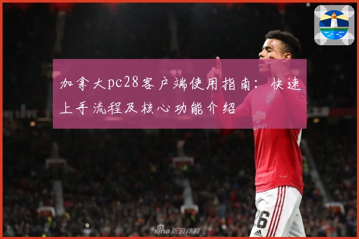 加拿大pc28客户端使用指南:快速上手流程及核心功能介绍