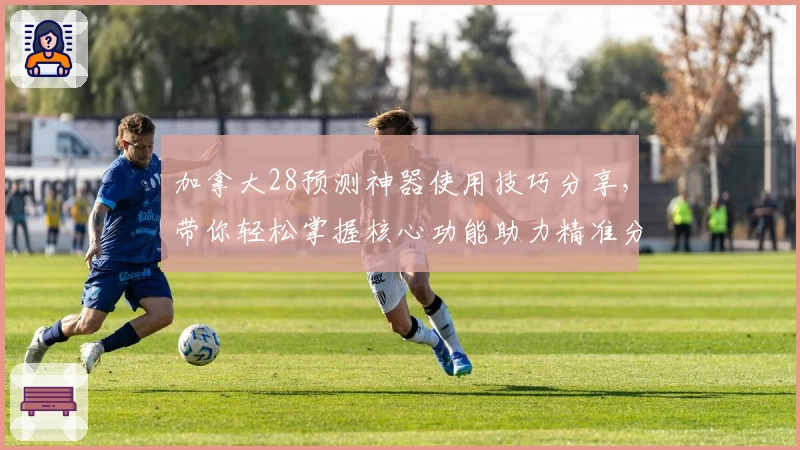 加拿大28预测神器使用技巧分享，带你轻松掌握核心功能助力精准分析