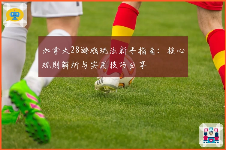 加拿大28游戏玩法新手指南：核心规则解析与实用技巧分享