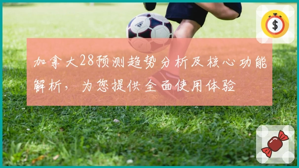 加拿大28预测趋势分析及核心功能解析，为您提供全面使用体验