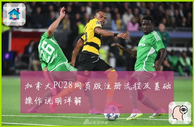 加拿大PC28网页版注册流程及基础操作说明详解