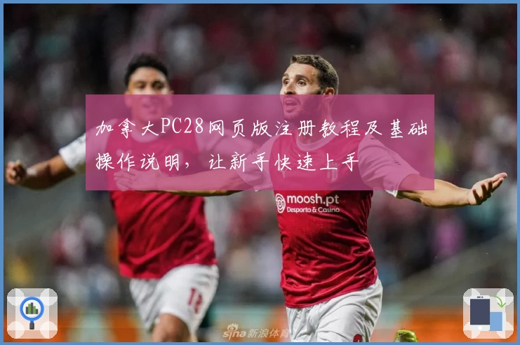加拿大PC28网页版注册教程及基础操作说明，让新手快速上手