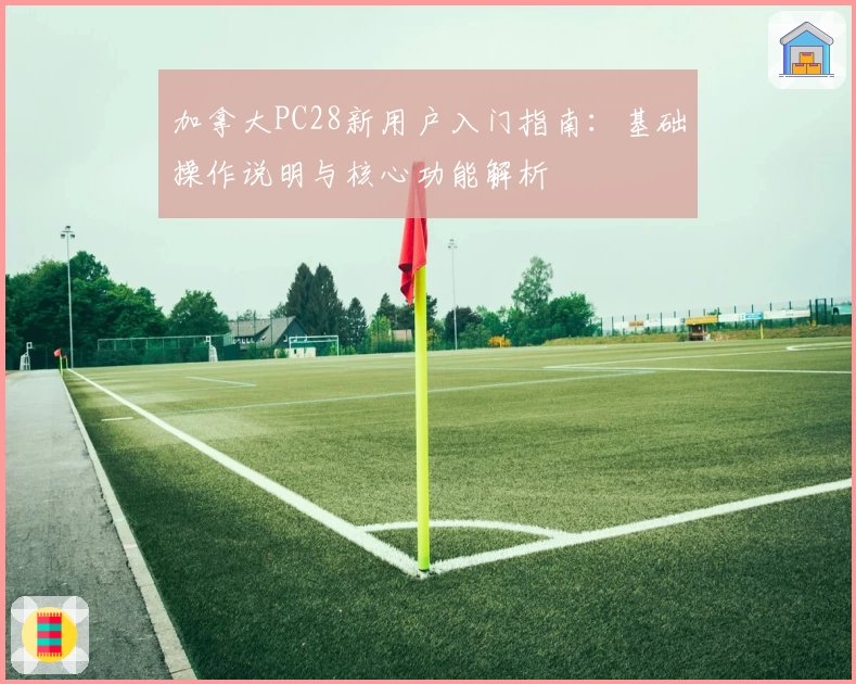 加拿大PC28新用户入门指南：基础操作说明与核心功能解析